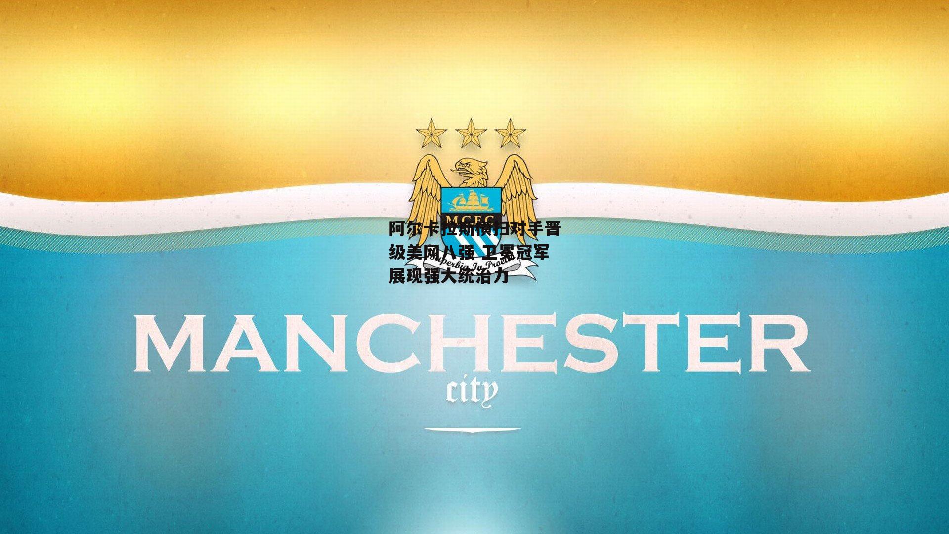 阿尔卡拉斯横扫对手晋级美网八强 卫冕冠军展现强大统治力