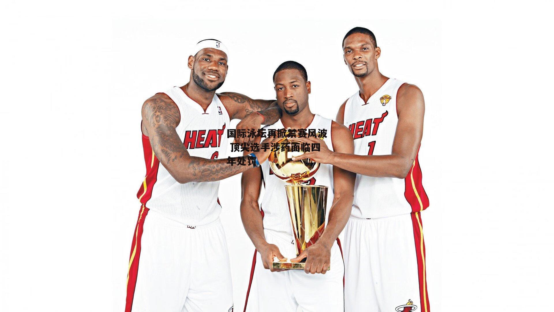 国际泳坛再掀禁赛风波 顶尖选手涉药面临四年处罚