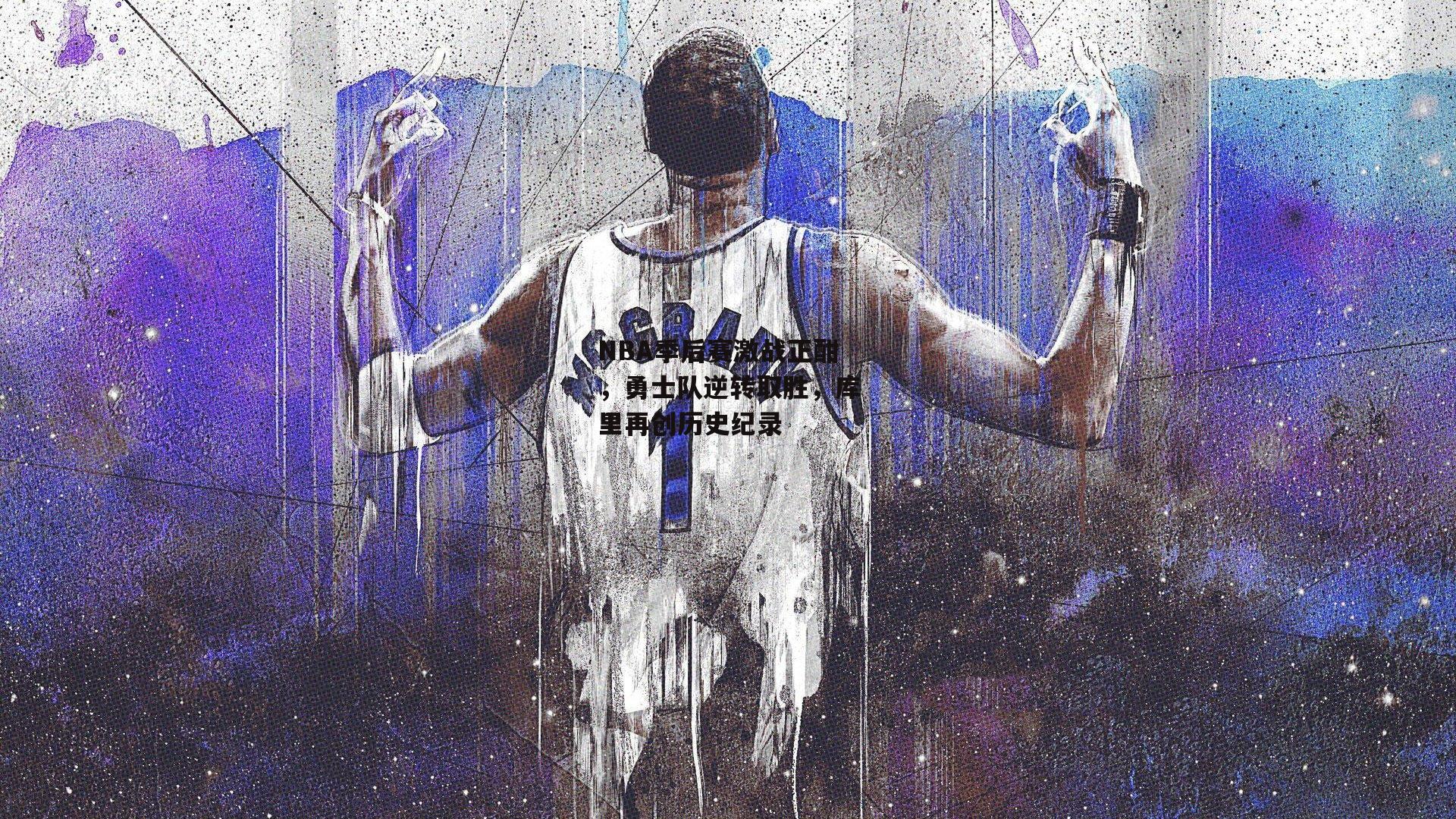 NBA季后赛激战正酣,勇士队逆转取胜,库里再创历史纪录