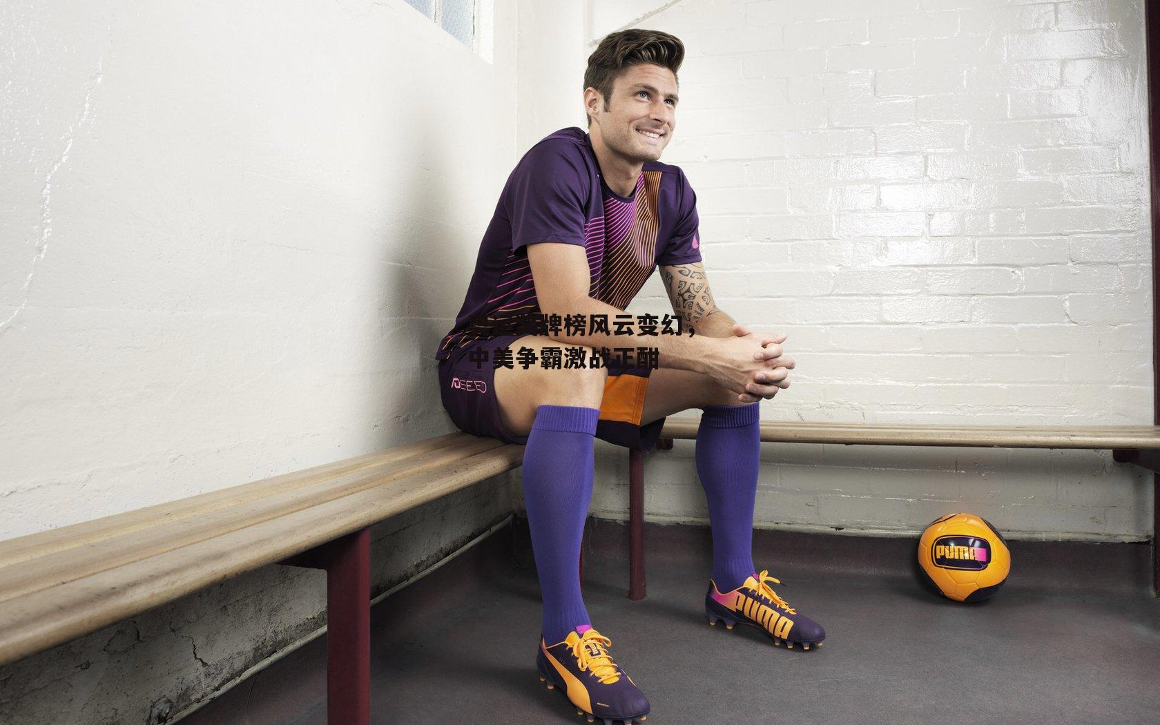 奥运奖牌榜风云变幻，中美争霸激战正酣